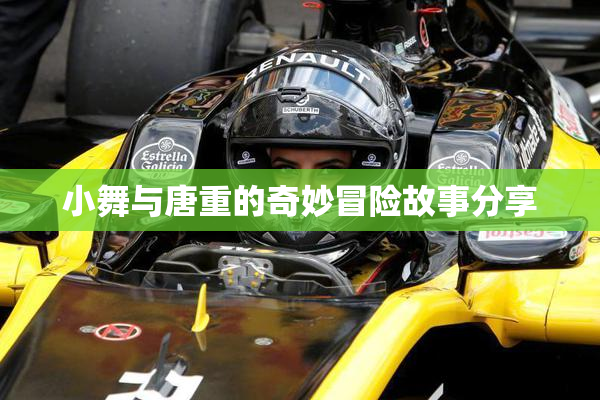 小舞与唐重的奇妙冒险故事分享