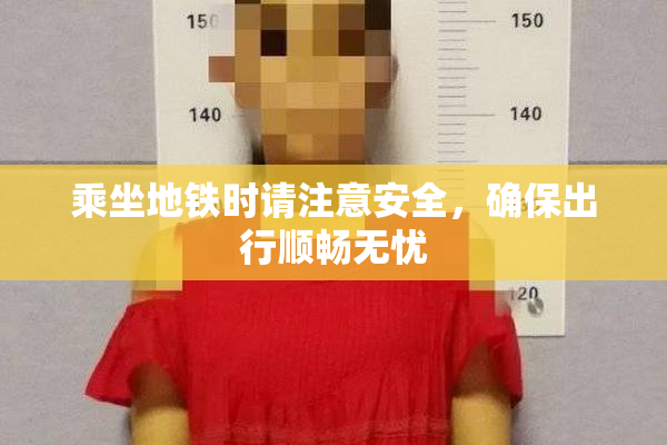 乘坐地铁时请注意安全，确保出行顺畅无忧