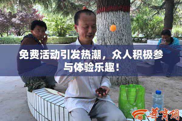 免费活动引发热潮，众人积极参与体验乐趣！