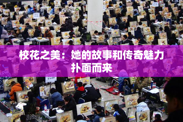 校花之美：她的故事和传奇魅力扑面而来
