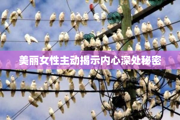 美丽女性主动揭示内心深处秘密