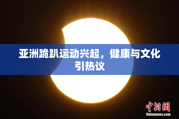 亚洲跪趴运动兴起，健康与文化引热议