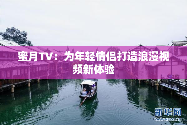 蜜月TV：为年轻情侣打造浪漫视频新体验