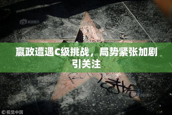 嬴政遭遇C级挑战，局势紧张加剧引关注