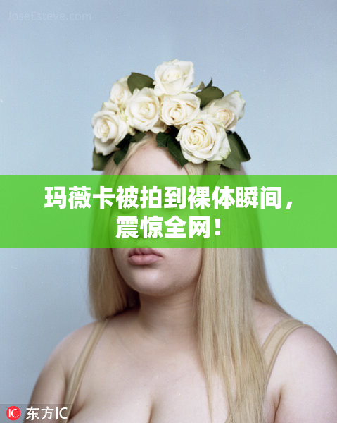 玛薇卡被拍到裸体瞬间，震惊全网！