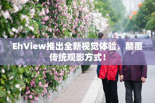 EhView推出全新视觉体验，颠覆传统观影方式！