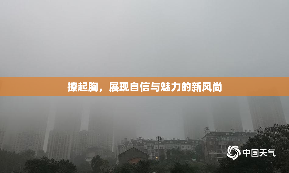 撩起胸，展现自信与魅力的新风尚