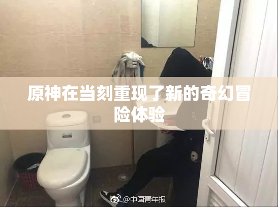 原神在当刻重现了新的奇幻冒险体验