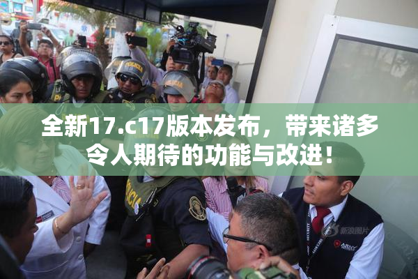 全新17.c17版本发布，带来诸多令人期待的功能与改进！
