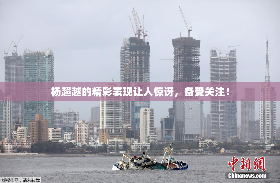 杨超越的精彩表现让人惊讶，备受关注！