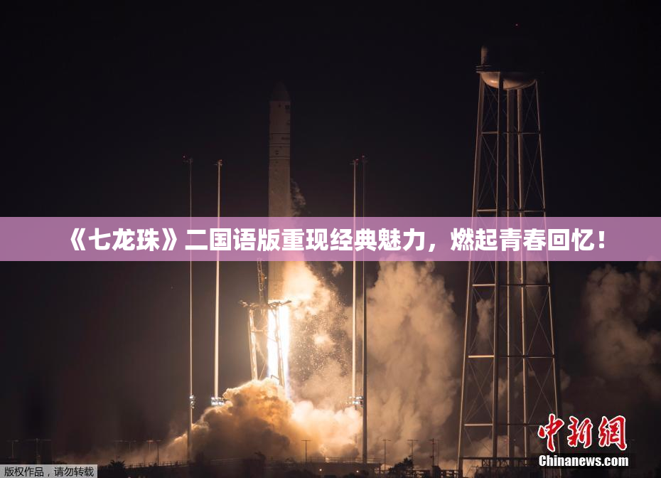 《七龙珠》二国语版重现经典魅力，燃起青春回忆！
