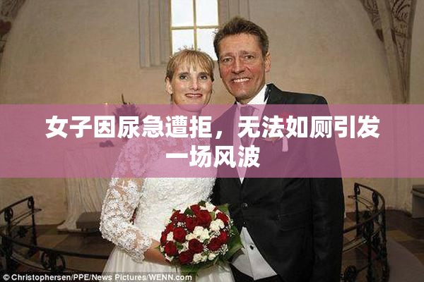 女子因尿急遭拒，无法如厕引发一场风波