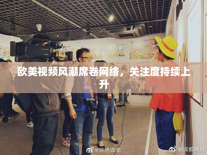 欧美视频风潮席卷网络，关注度持续上升