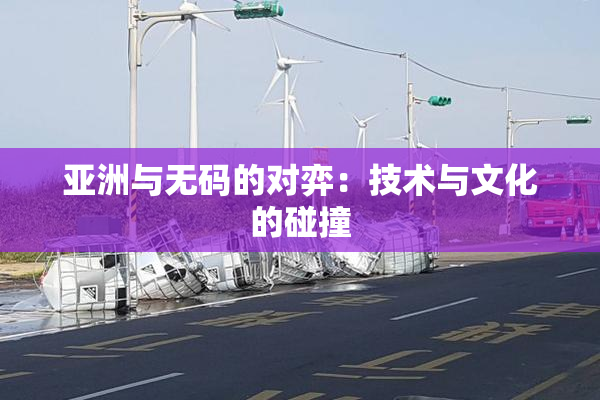 亚洲与无码的对弈：技术与文化的碰撞