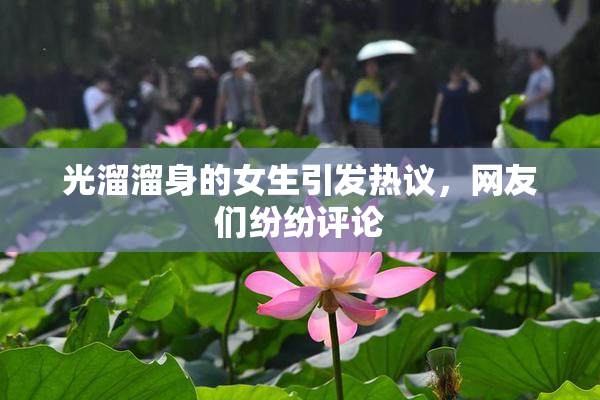 光溜溜身的女生引发热议，网友们纷纷评论