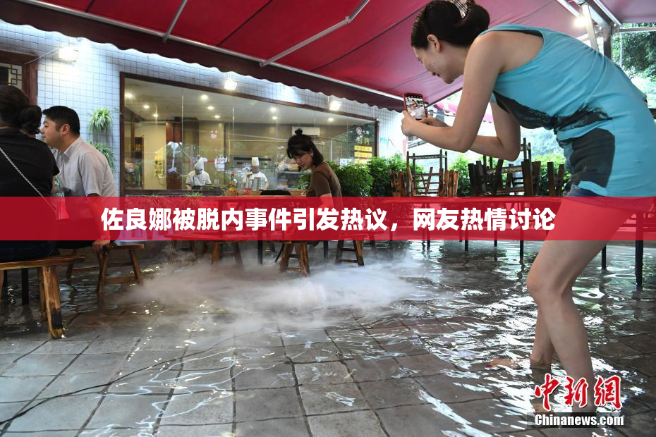 佐良娜被脱内事件引发热议，网友热情讨论
