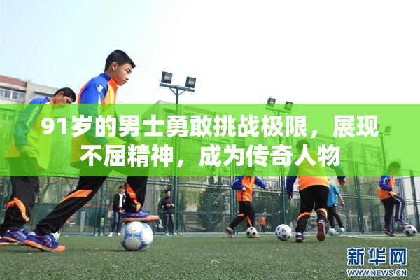91岁的男士勇敢挑战极限，展现不屈精神，成为传奇人物