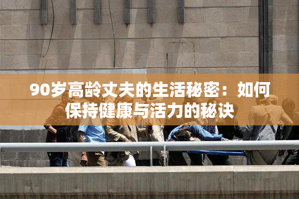 90岁高龄丈夫的生活秘密：如何保持健康与活力的秘诀