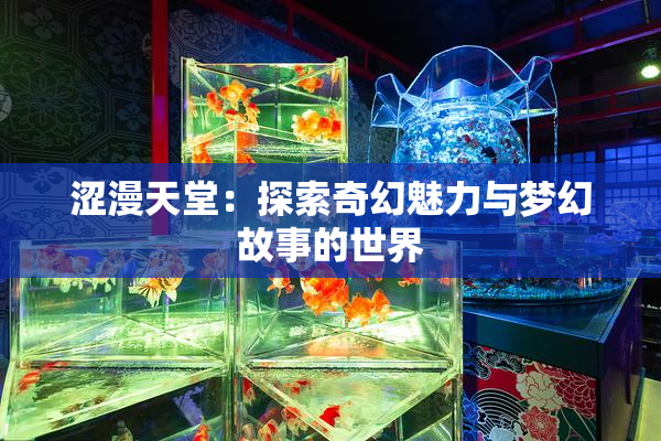 涩漫天堂：探索奇幻魅力与梦幻故事的世界