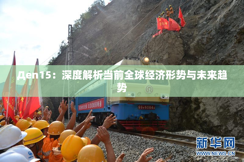Дen15：深度解析当前全球经济形势与未来趋势