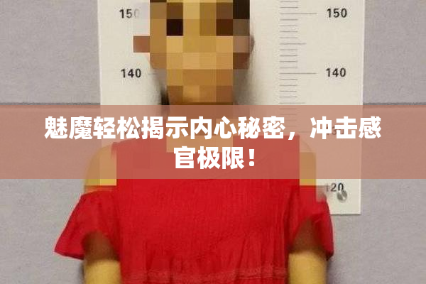 魅魔轻松揭示内心秘密，冲击感官极限！
