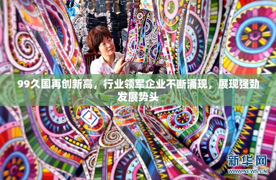 99久国再创新高，行业领军企业不断涌现，展现强劲发展势头