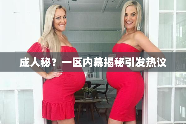 成人秘？一区内幕揭秘引发热议