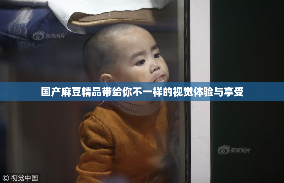 国产麻豆精品带给你不一样的视觉体验与享受