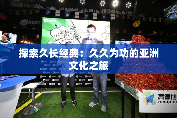 探索久长经典：久久为功的亚洲文化之旅