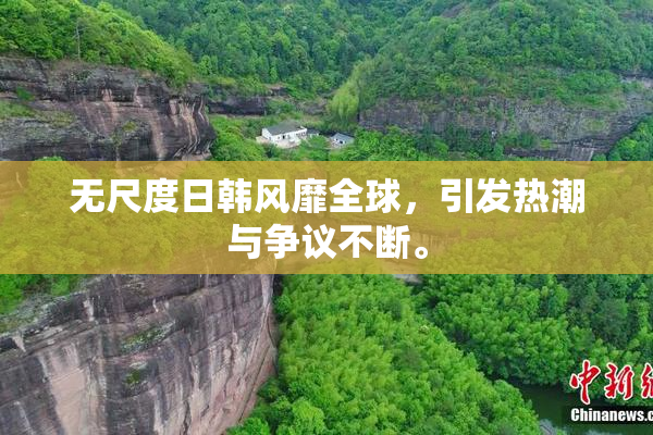 无尺度日韩风靡全球，引发热潮与争议不断。