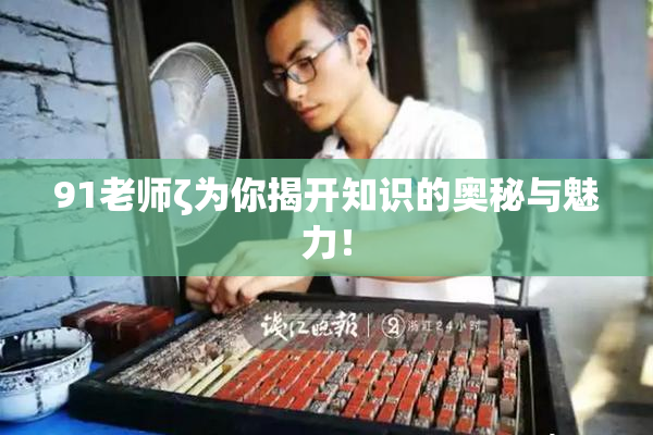 91老师ζ为你揭开知识的奥秘与魅力！