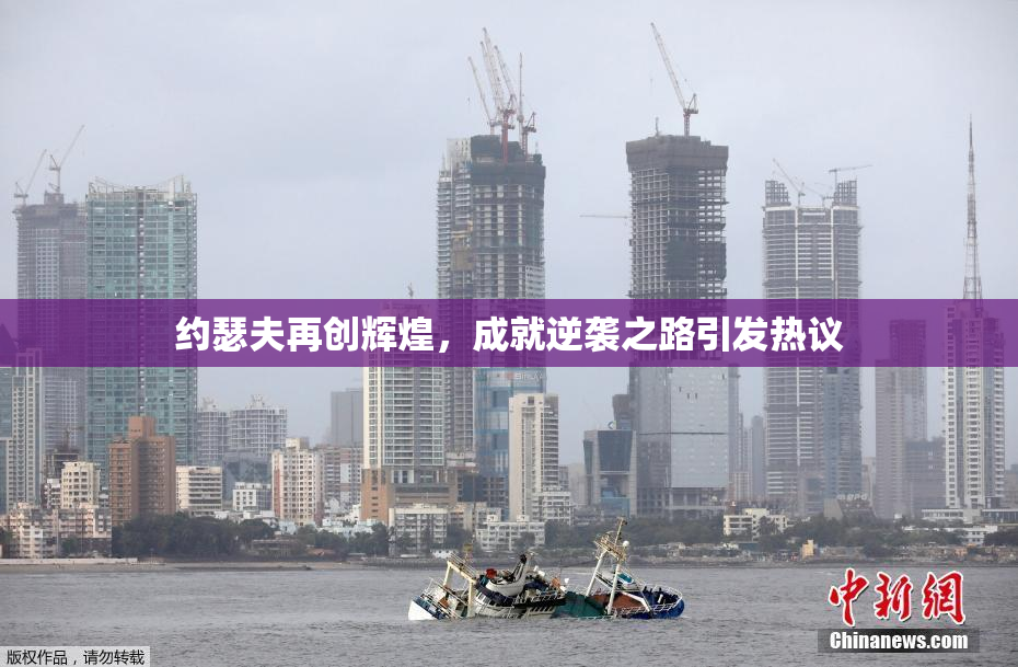 约瑟夫再创辉煌，成就逆袭之路引发热议