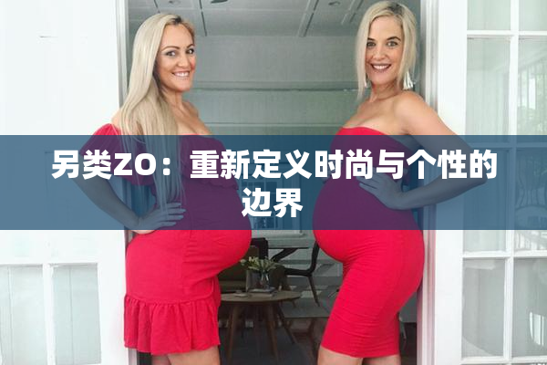 另类ZO：重新定义时尚与个性的边界