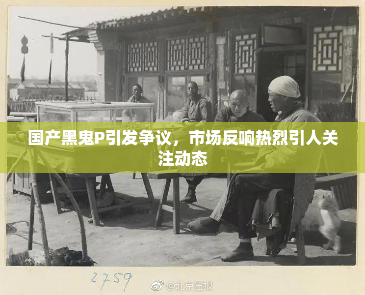 国产黑鬼P引发争议，市场反响热烈引人关注动态