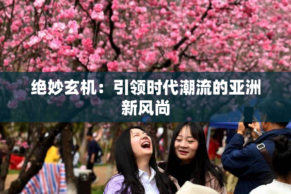 绝妙玄机：引领时代潮流的亚洲新风尚