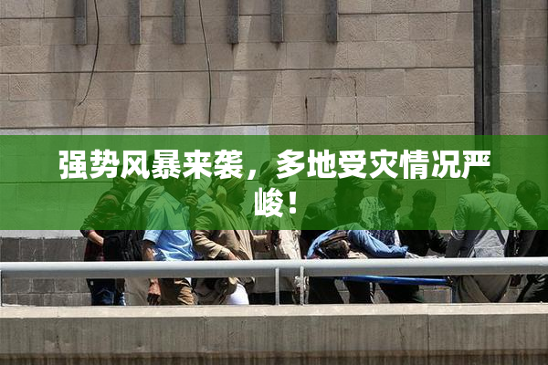 强势风暴来袭，多地受灾情况严峻！