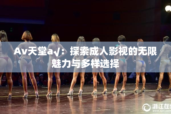 Av天堂a√：探索成人影视的无限魅力与多样选择