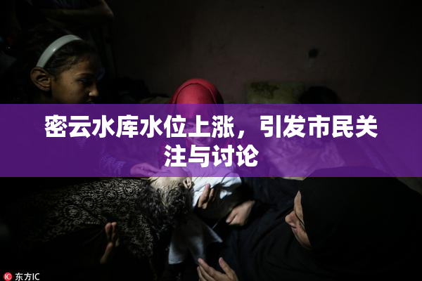 密云水库水位上涨，引发市民关注与讨论