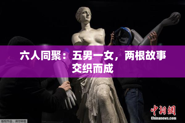 六人同聚：五男一女，两根故事交织而成