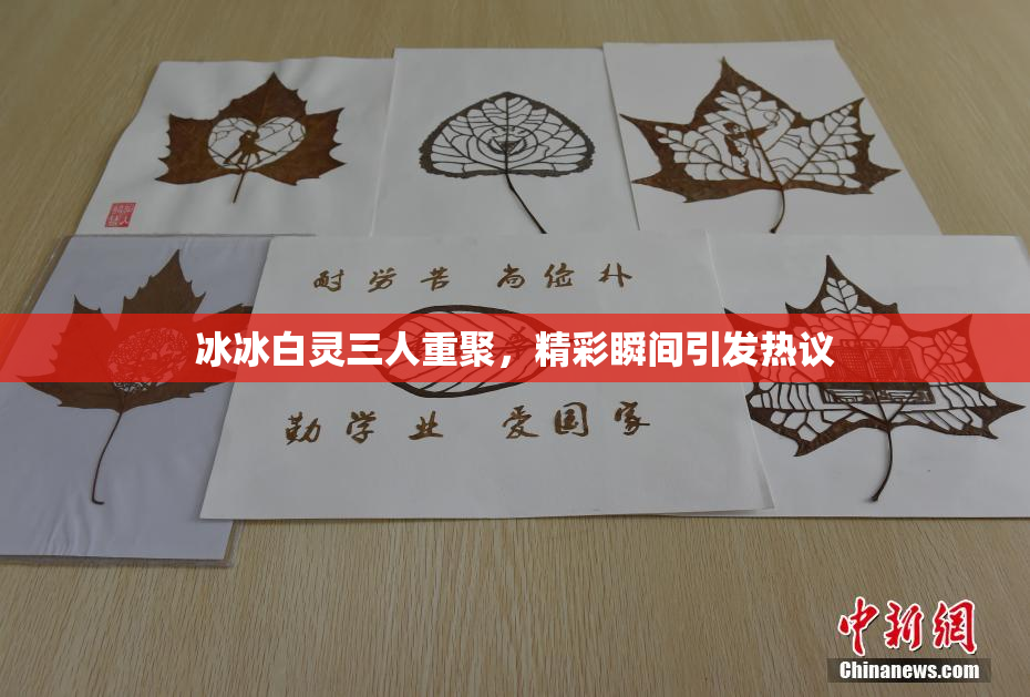 冰冰白灵三人重聚，精彩瞬间引发热议