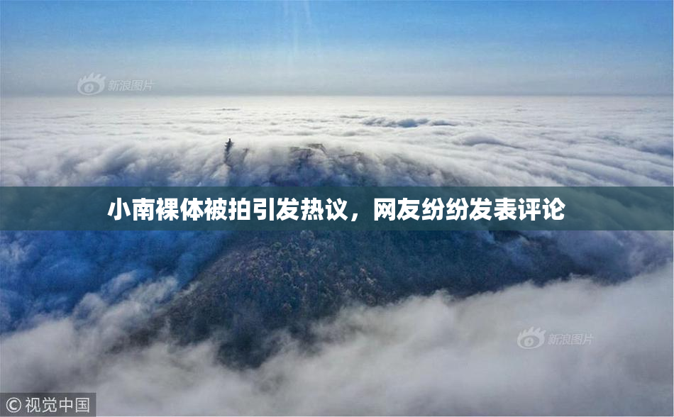 小南裸体被拍引发热议，网友纷纷发表评论