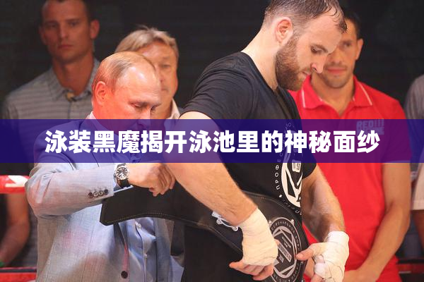 泳装黑魔揭开泳池里的神秘面纱