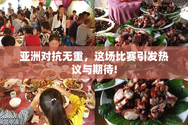亚洲对抗无重，这场比赛引发热议与期待!