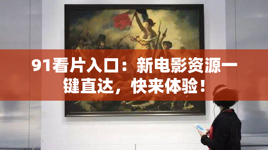 91看片入口：新电影资源一键直达，快来体验！