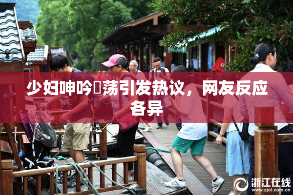 少妇呻吟婬荡引发热议，网友反应各异