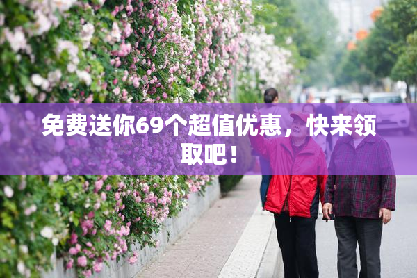 免费送你69个超值优惠，快来领取吧！
