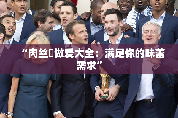 “肉丝祙做爰大全：满足你的味蕾需求”