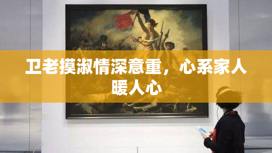 卫老摸淑情深意重，心系家人暖人心