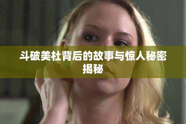 斗破美杜背后的故事与惊人秘密揭秘