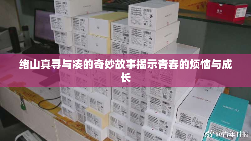 绪山真寻与凑的奇妙故事揭示青春的烦恼与成长